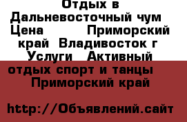 Отдых в Дальневосточный чум › Цена ­ 100 - Приморский край, Владивосток г. Услуги » Активный отдых,спорт и танцы   . Приморский край